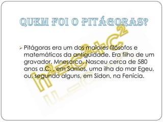 Quem foi o Pitágoras?Pitágoras era um dos maiores filósofos e matemáticos da antiguidade. Era filho de um gravador, Mnesarco. Nasceu cerca de 580 anos a.C. , em Samos, uma ilha do mar Egeu, ou, segundo alguns, em Sidon, na Fenícia.Na sua infância…Quando este génio nasceu, os seus pais chamaram-lhe Pitágoras em homenagem à profetisa que havia previsto para ele uma vida incomum. De entre as lendas que cercam a vida de Pitágoras, algumas asseguram que ele na verdade não era um homem comum, mas sim um deus que tomara a forma de ser humano para melhor guiar a humanidade e ensinar a filosofia, a ciência e a arte. Já na sua juventude!Pitágoras, depois dos 18 anos sofreu a influência de mestres como Ferécides de Siros, Pherekydes, Tales de Mileto e seu pupilo Anaximandro. Estes dois últimos terão introduzido em Pitágoras  ideias de matemática e de astronomia. Desde a sua juventude, Pitágoras realizou inúmeras viagens e peregrinações. Numa dessas, foi ao Egipto, onde permaneceu cerca de 25 anos. Aqui terá tomado parte de muitas conversas com sacerdotes, nos templos, de onde extraiu conhecimentos que fundamentariam o seu ensinamento futuro.O Teorema de PitágorasOs lados de um triângulo rectângulo são designados por: - catetos - lados que formam o ângulo recto; - hipotenusa - lado oposto ao ângulo recto.Num triângulo rectângulo, o quadrado da hipotenusa é igual à soma dos quadrados dos catetos.A área do quadrado construído sobre a hipotenusa é igual à soma das áreas dos quadrados construídos sobre os catetos.   Ex: a2= b2+ c2 ou, por outras palavras que a área do quadrado A1 é igual à soma das áreas dos quadrados A2 e A3. 