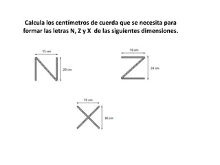 Calcula los centímetros de cuerda que se necesita para formar las letras N, Z y X  de las siguientes dimensiones. 