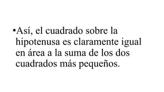 •Así, el cuadrado sobre la
hipotenusa es claramente igual
en área a la suma de los dos
cuadrados más pequeños.
 