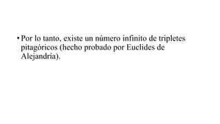 • Por lo tanto, existe un número infinito de tripletes
pitagóricos (hecho probado por Euclides de
Alejandría).
 
