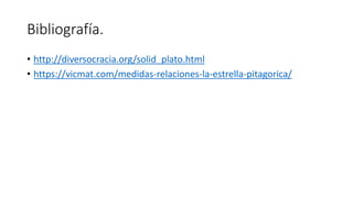 Bibliografía.
• http://diversocracia.org/solid_plato.html
• https://vicmat.com/medidas-relaciones-la-estrella-pitagorica/
 