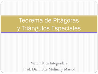 Teorema de Pitágoras
y Triángulos Especiales




      Matemática Integrada 2
  Prof. Diannette Molinary Massol
 