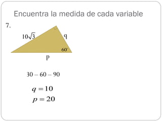 Encuentra la medida de cada variable
7.
       10 3            q
                       60
               p

        30 – 60 – 90

          q  10
          p  20
 