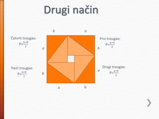 a b
b
a
ab
a
b
c c
c
c
Prvi trougao:
P=
𝑎∗𝑏
2
Drugi trougao:
P=
𝑎∗𝑏
2
Treći trougao:
P=
𝑎∗𝑏
2
Četvrti trougao:
P=
𝑎∗𝑏
2
Drugi način
 