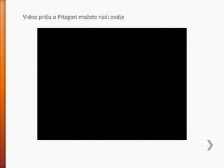 Video priču o Pitagori možete naći ovdje
 
