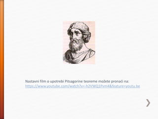 Nastavni film o upotrebi Pitsagorine teoreme možete pronaći na:
https://www.youtube.com/watch?v=-h2VWQ1Pvm4&feature=youtu.be
 
