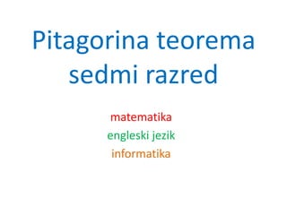 Pitagorina teorema
sedmi razred
matematika
engleski jezik
informatika
 