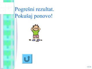 14/20
Pogrešni rezultat.
Pokušaj ponovo!
 