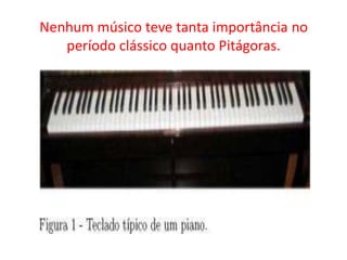 Nenhum músico teve tanta importância no
   período clássico quanto Pitágoras.
 