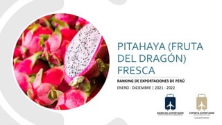 PITAHAYA (FRUTA
DEL DRAGÓN)
FRESCA
RANKING DE EXPORTACIONES DE PERÚ
ENERO - DICIEMBRE | 2021 - 2022
 