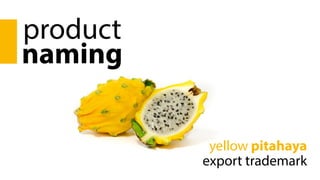 product
naming
yellow pitahaya
export trademark
 