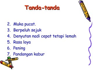 Tanda-tanda Muka pucat. Berpeluh sejuk Denyutan nadi cepat tetapi lemah Rasa loya Pening Pandangan kabur 