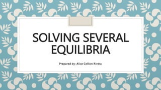 SOLVING SEVERAL
EQUILIBRIA
Prepared by: Alice Cellion Rivera
 