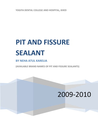 YOGITA DENTAL COLLEGE AND HOSPITAL, KHED
2009-2010
PIT AND FISSURE
SEALANT
BY NEHA ATUL KARELIA
(AVAILABLE BRAND NAMES OF PIT AND FISSURE SEALANTS)
 