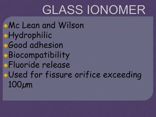 GLASS IONOMER
Mc Lean and Wilson
Hydrophilic
Good adhesion
Biocompatibility
Fluoride release
Used for fissure orifice exceeding
100µm
 