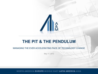 THE PIT & THE PENDULUM
MANAGING THE EVER ACCELERATING PACE OF TECHNOLOGY CHANGE

                        May 17, 2012
 