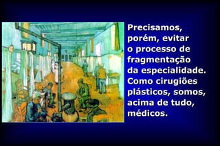 Precisamos,
porém, evitar
o processo de
fragmentação
da especialidade.
Como cirugiões
plásticos, somos,
acima de tudo,
médicos.
 