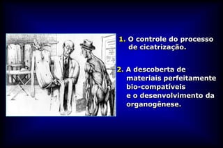 1. O controle do processo
   de cicatrização.


2. A descoberta de
   materiais perfeitamente
   bio-compatíveis
   e o desenvolvimento da
   organogênese.
 