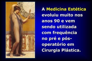 A Medicina Estética
evoluiu muito nos
anos 90 e vem
sendo utilizada
com frequência
no pré e pós-
operatório em
Cirurgia Plástica.
 