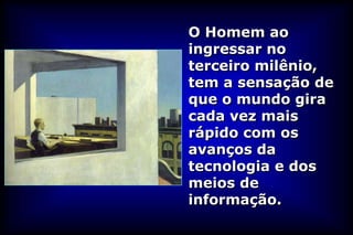 O Homem ao
ingressar no
terceiro milênio,
tem a sensação de
que o mundo gira
cada vez mais
rápido com os
avanços da
tecnologia e dos
meios de
informação.
 