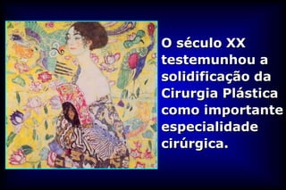 O século XX
testemunhou a
solidificação da
Cirurgia Plástica
como importante
especialidade
cirúrgica.
 