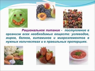 Рациональное питание  -  поступление в организм всех необходимых веществ: углеводов, жиров, белков, витаминов и микроэлементов в нужных количествах и в правильных пропорциях. 