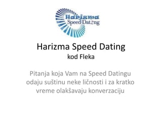 Harizma Speed Dating
              kod Fleka

 Pitanja koja Vam na Speed Datingu
odaju suštinu neke ličnosti i za kratko
   vreme olakšavaju konverzaciju
 