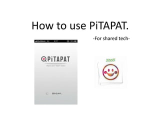 How to use PiTAPAT.
           -For shared tech-
 