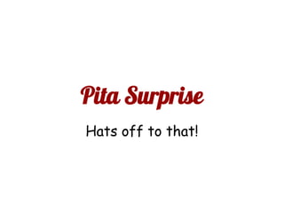 Pita Surprise
Hats off to that!
 