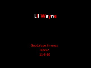Lil Wayne
Guadalupe Jimenez
Block2
11-3-10
 