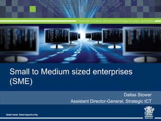 Small to Medium sized enterprises
(SME)
Dallas Stower
Assistant Director-General, Strategic ICT
 