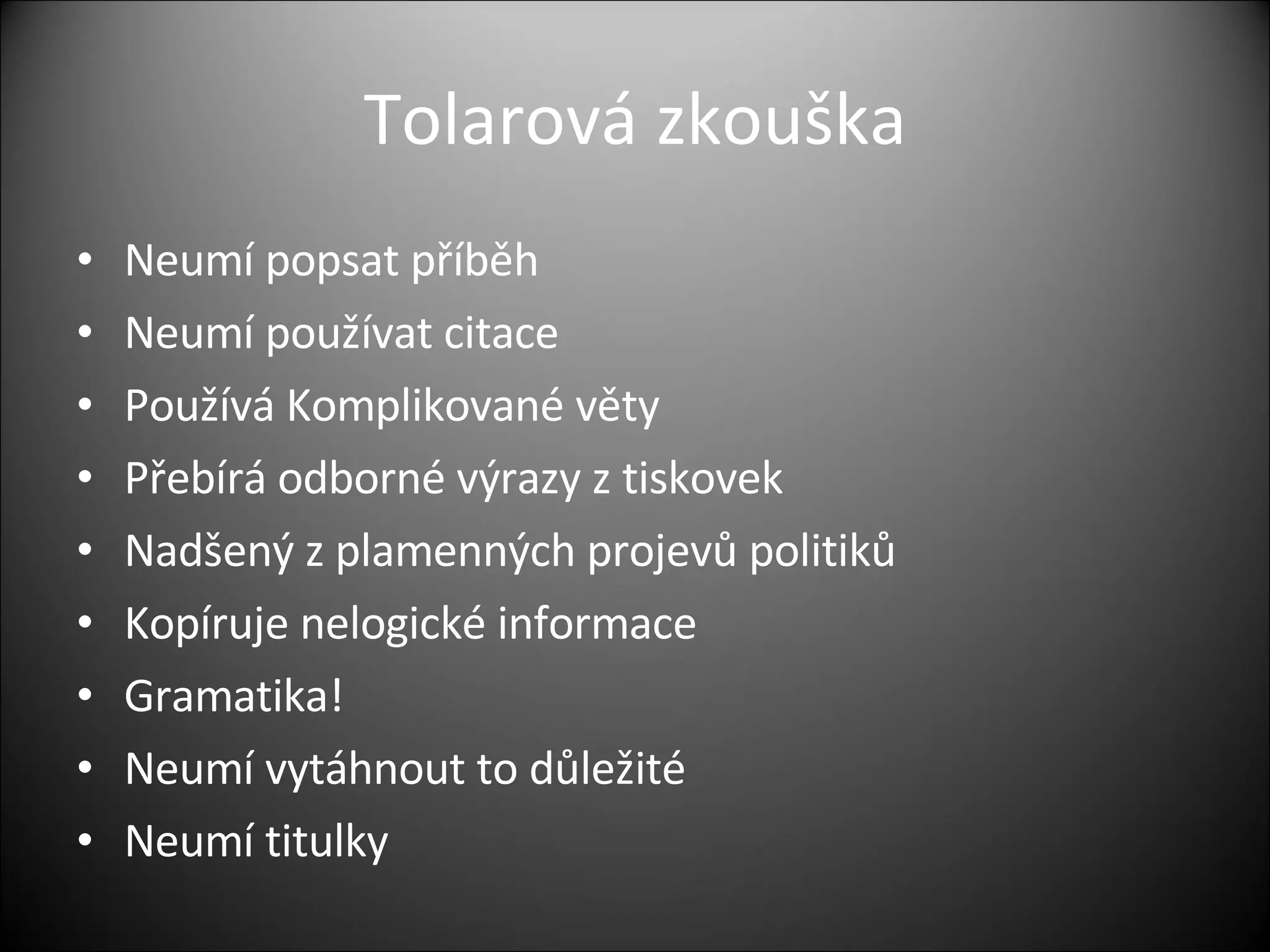 Tolarová zkouška Neumí popsat příběh Neumí používat citace Používá Komplikované věty Přebírá odborné výrazy z tiskovek Nadšený z plamenných projevů politiků Kopíruje nelogické informace Gramatika! Neumí vytáhnout to důležité Neumí titulky 