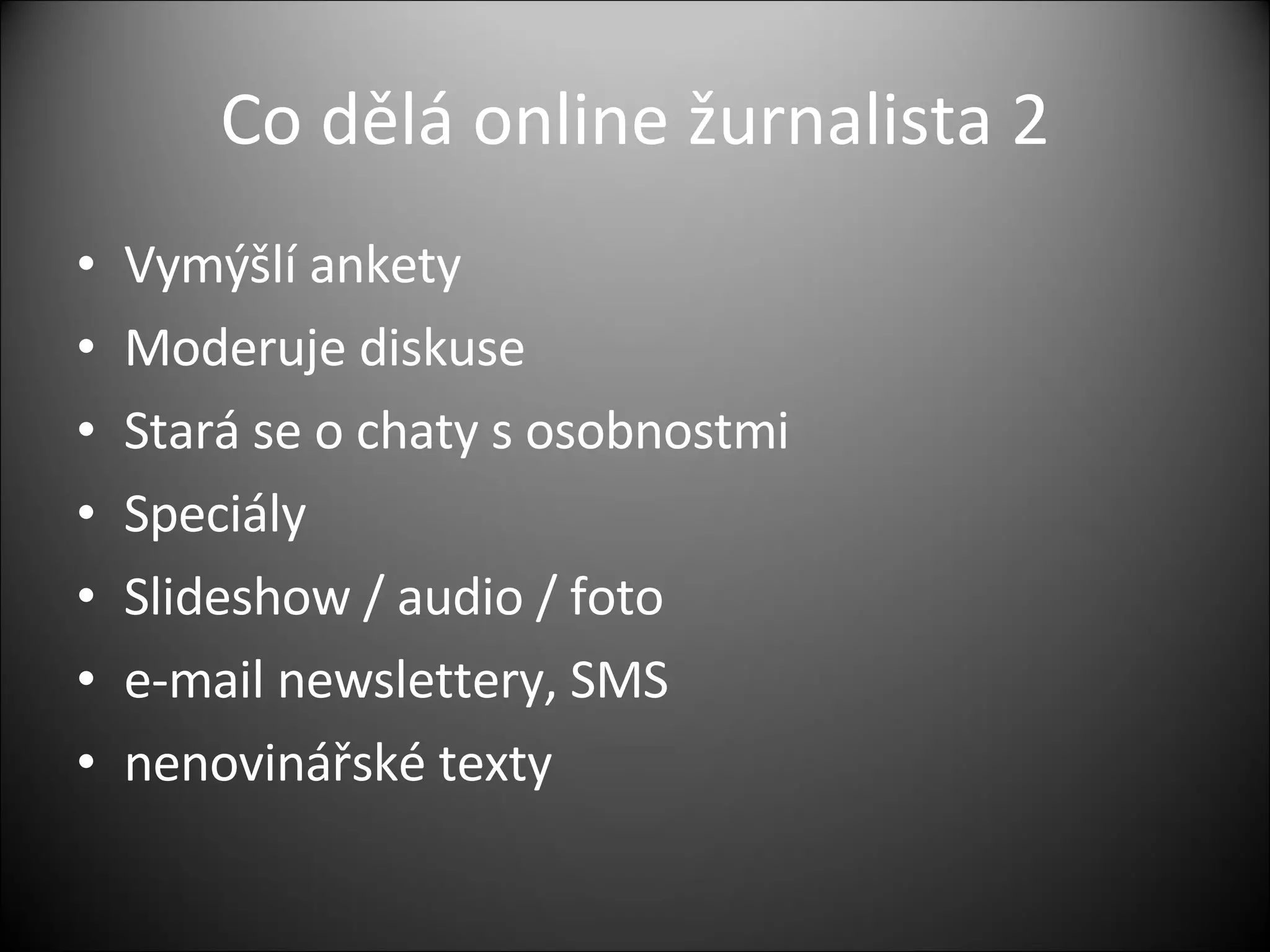 Co dělá online žurnalista 2 Vymýšlí ankety Moderuje diskuse Stará se o chaty s osobnostmi Speciály Slideshow / audio / foto  e-mail newslettery, SMS nenovinářské texty 