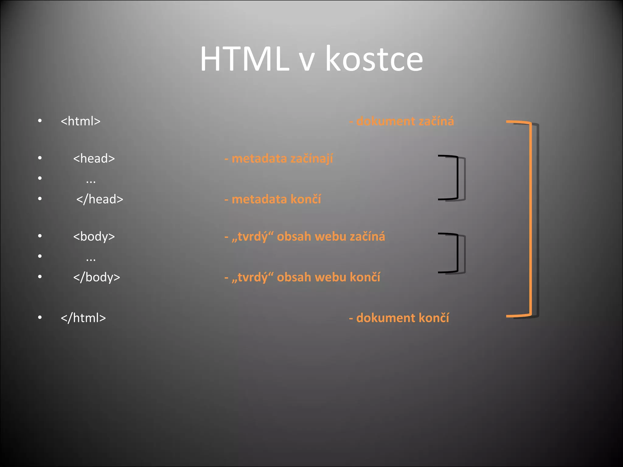 HTML v kostce <html>  - dokument začíná <head>  - metadata začínají ... </head>  - metadata končí <body>  - „tvrdý“ obsah webu začíná ... </body>  - „tvrdý“ obsah webu končí </html>  - dokument končí 