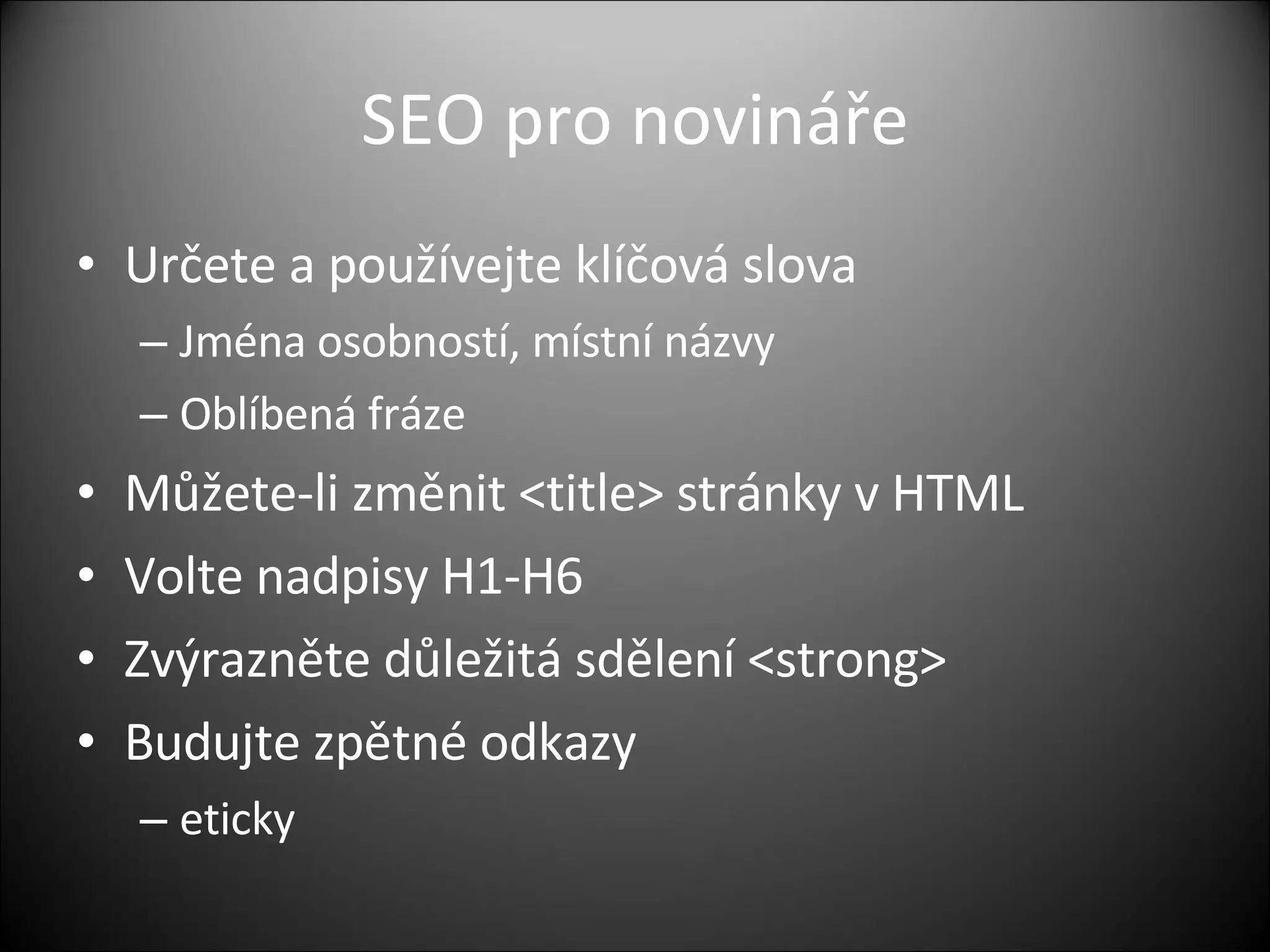 SEO pro novináře Určete a používejte klíčová slova  Jména osobností, místní názvy Oblíbená fráze Můžete-li změnit  <title>  stránky v HTML Volte nadpisy H1-H6 Zvýrazněte důležitá sdělení  < strong > Budujte zpětné odkazy eticky 
