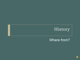 HistoryWhere from?