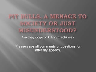 Are they dogs or killing machines?

Please save all comments or questions for
            after my speech.
 