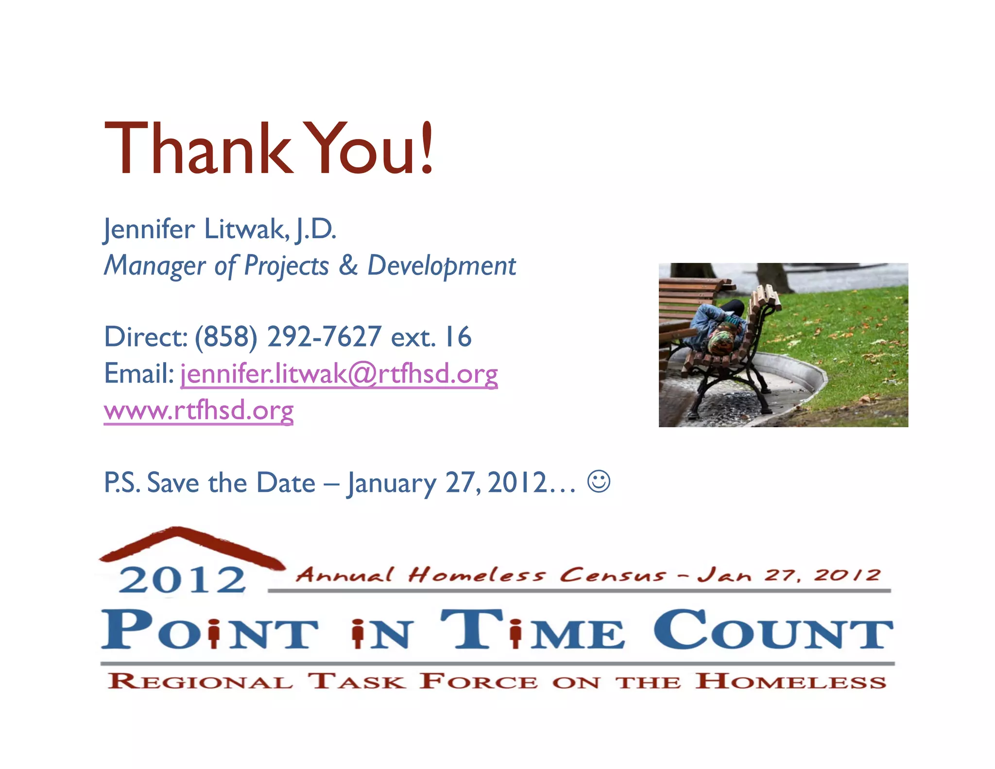 Thank You! 	

Jennifer Litwak, J.D.	

Manager of Projects  Development	


Direct: (858) 292-7627 ext. 16	

Email: jennifer.litwak@rtfhsd.org	

www.rtfhsd.org	


P.S. Save the Date – January 27, 2012… 	

 