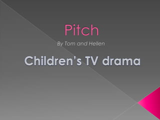            Pitch   By Tom and Hellen Children’s TV drama 