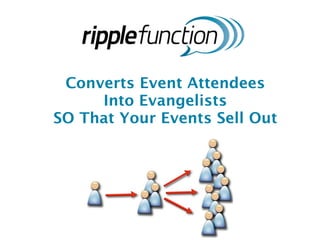 Converts Event Attendees
     Into Evangelists
SO That Your Events Sell Out
 