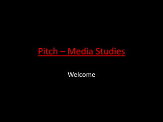 Pitch – Media Studies
Welcome
 