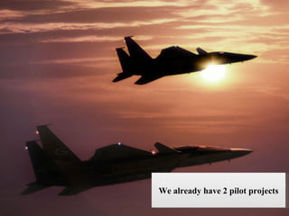 We already have 2 pilot projects 