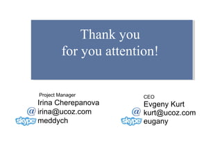 Thank you  for you attention!  CEO Evgeny Kurt  [email_address] eugany Project Manager Irina   Cherepanova [email_address] meddych 