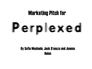 Marketing Pitch for   By Sofia Machado, Jack D’souza and Joanna Dolan 