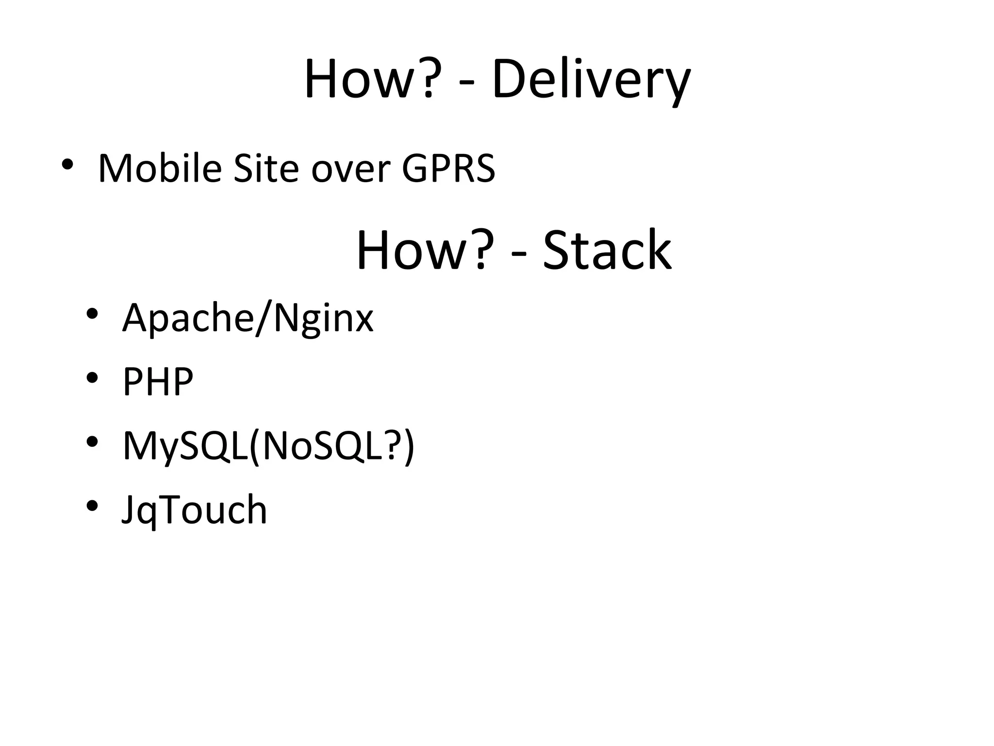 How? - Delivery Mobile Site over GPRS How? - Stack Apache/Nginx PHP MySQL(NoSQL?) JqTouch 