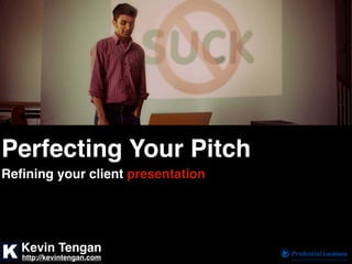 Perfecting Your Pitch
Reﬁning your client presentation




   Kevin Tengan
   http://kevintengan.com
 