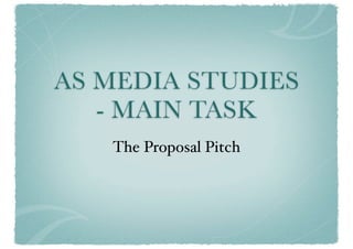 AS MEDIA STUDIES
   - MAIN TASK
   The Proposal Pitch
 