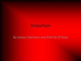 Distortion

By James Harrison and Patrick O’Hara
 