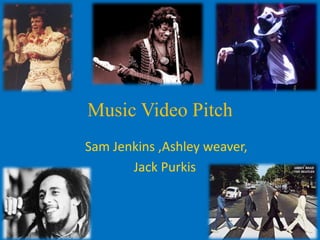 Music Video Pitch
Sam Jenkins ,Ashley weaver,
       Jack Purkis
 