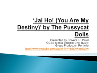 Presented by Shivani .R. Patel
                GCSE Media Studies: Unit: B324:
                      Group Production Portfolio
http://www.youtube.com/watch?v=Yc5OyXmHD0w
 